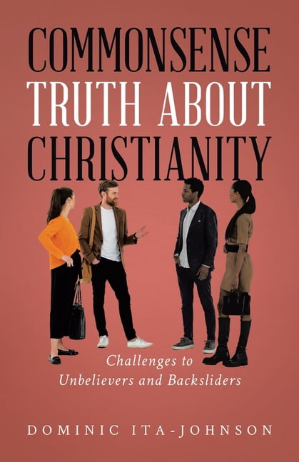 Commonsense Truth About Christianity: Challenges to Unbelievers and Backsliders, (Paperback)