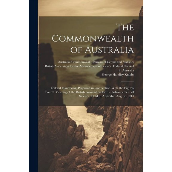 The Commonwealth of Australia; Federal Handbook, Prepared in Connection With the Eighty-fourth Meeting of the British Association for the Advancement of Science, Held in Australia, August, 1914 (Paper