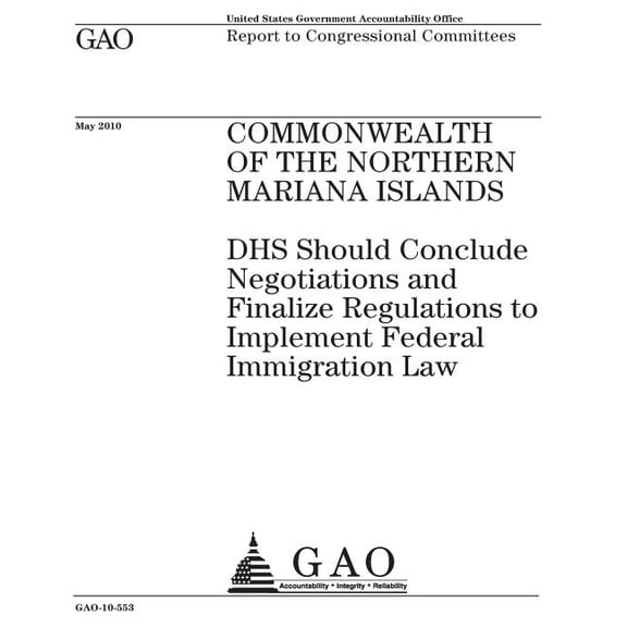 Commonwealth of the Northern Mariana Islands: Dhs Should Conclude Negotiations and Finalize Regulations to Implement Federal Immigration Law: Report to Congressional Committees. (Paperback)