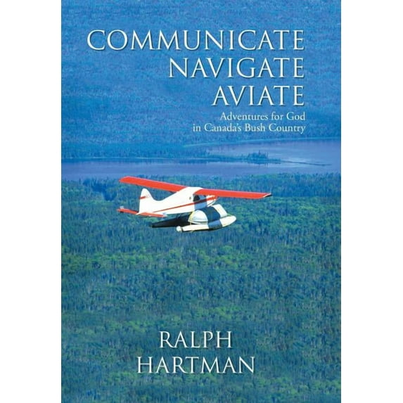 Communicate Navigate Aviate: Adventures for God in Canada's Bush Country, (Hardcover)