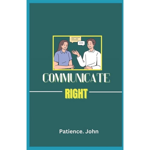 Communicate Right: How to talk to anyone, the essential keys to better communication and dialogue, (Paperback)
