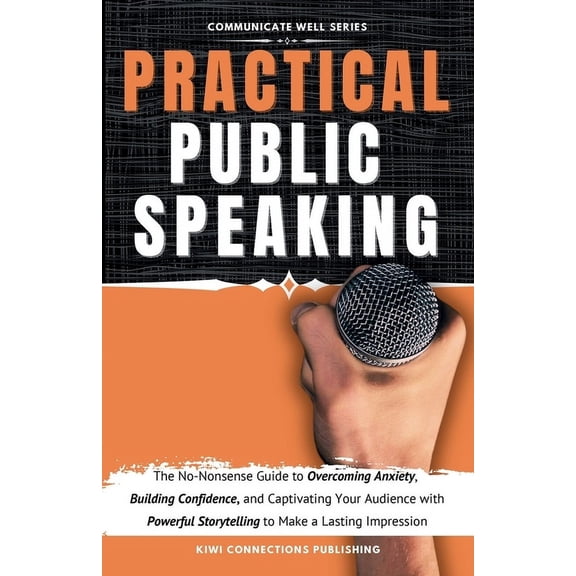 Communicate Well Practical Public Speaking: The No-Nonsense Guide to Overcoming Anxiety, Building Confidence, and Captivating Your Audien, (Paperback)