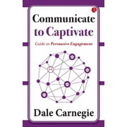 Communicate to Captivate Guide to Persuasive Engagement, Paperback