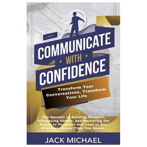 Living the Good Life You Deserve Communicate with Confidence: Transform Your Conversations, Transform Your Life: The Secrets to Building Respect, Influen, (Paperback)