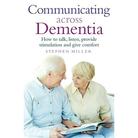 Communicating Across Dementia : How to talk, listen, provide stimulation and give comfort (Paperback)