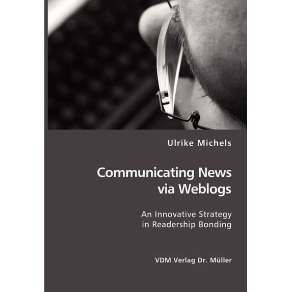 Communicating News via Weblogs: An Innovative Strategy in Readership Bonding, (Paperback)