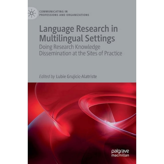 Communicating in Professions and Organiz Language Research in Multilingual Settings: Doing Research Knowledge Dissemination at the Sites of Practice, (Hardcover)