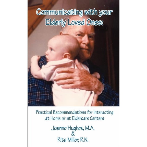 Communicating with Your Elderly Loved Ones: Practical Recommendations for Interacting at Home or at Eldercare Centers, (Paperback)