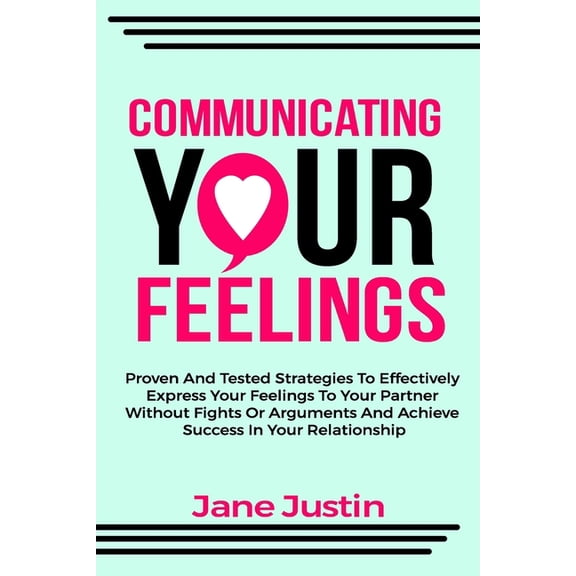 Communicating Your Feelings: Proven And Tested Strategies To Effectively Express Your Feelings To Your Partner Without F, (Paperback)