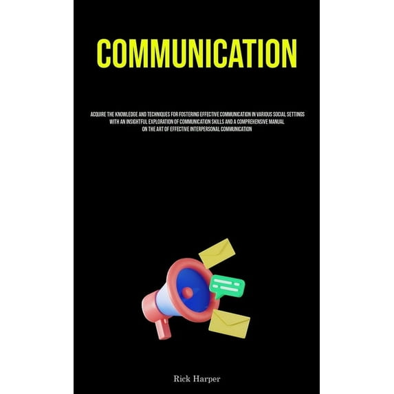 Communication: Acquire The Knowledge And Techniques For Fostering Effective Communication In Various Social Settings Wit, (Paperback)