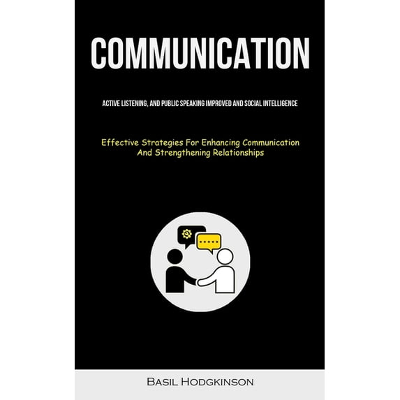 Communication: Active Listening, And Public Speaking Improved And Social Intelligence (Effective Strategies For Enhancin, (Paperback)