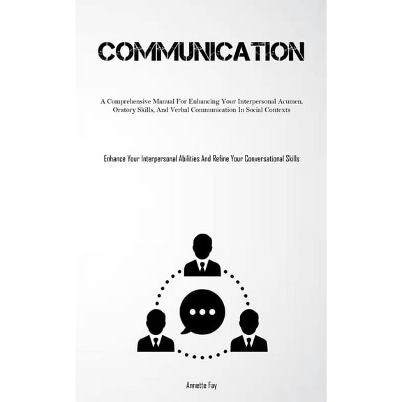 Communication: A Comprehensive Manual For Enhancing Your Interpersonal Acumen, Oratory Skills, And Verbal Communication , (Paperback)