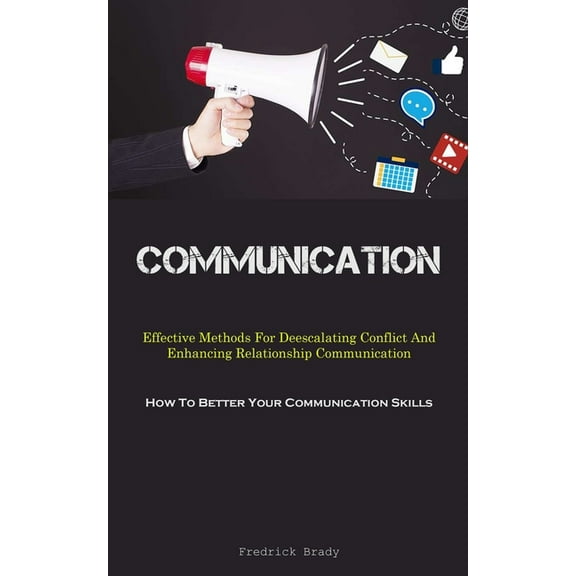 Communication: Effective Methods For Deescalating Conflict And Enhancing Relationship Communication (How To Better Your , (Paperback)