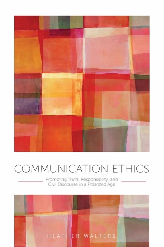Communication Ethics: Promoting Truth, Responsibility, and Civil Discourse in a Polarized Age, (Paperback)