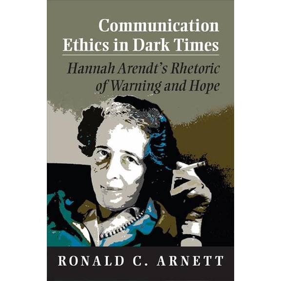 Pre-Owned Communication Ethics in Dark Times: Hannah Arendt's Rhetoric of Warning and Hope