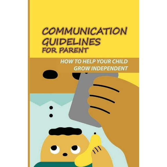 Communication Guidelines For Parent: How To Help Your Child Grow Independent.: Supporting Teens Grow Independent Individual (Paperback)