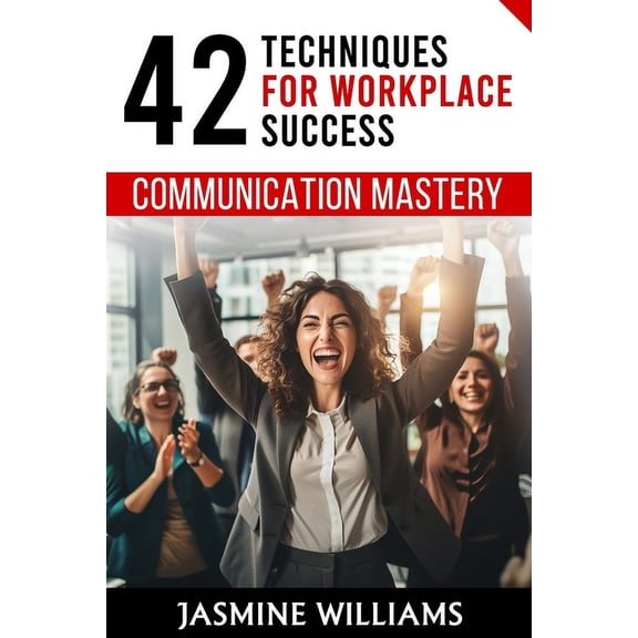 Communication Mastery: 42 Techniques for Workplace Success (Paperback)