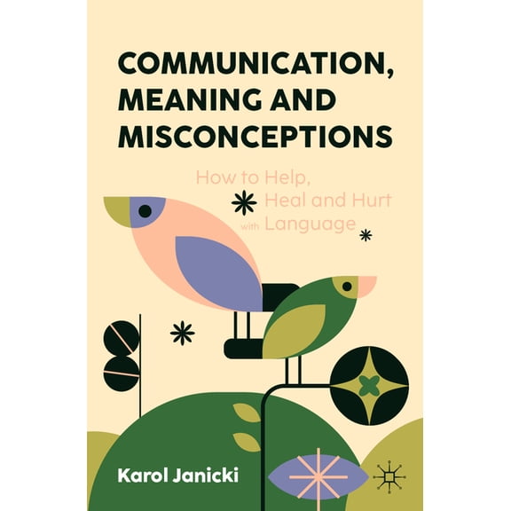 Communication, Meaning and Misconceptions: How to Help, Heal and Hurt with Language, (Paperback)