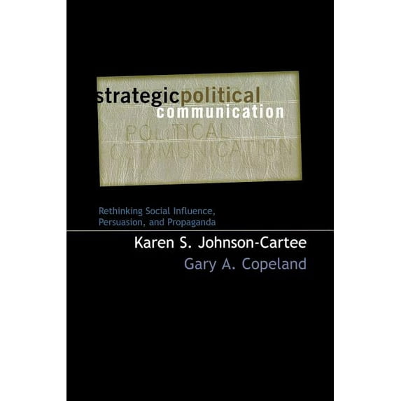 Communication, Media, and Politics: Strategic Political Communication : Rethinking Social Influence, Persuasion, and Propaganda (Paperback)