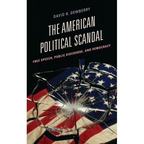 Communication, Media, and Politics American Political Scandal: Free Speech, Public Discourse, and Democracy, (Hardcover)