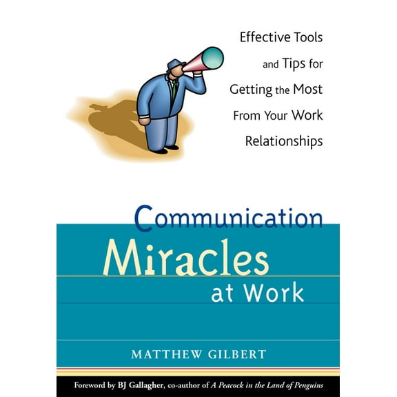Communication Miracles at Work: Effective Tools and Tips for Getting the Most from Your Work Relationships, (Paperback)