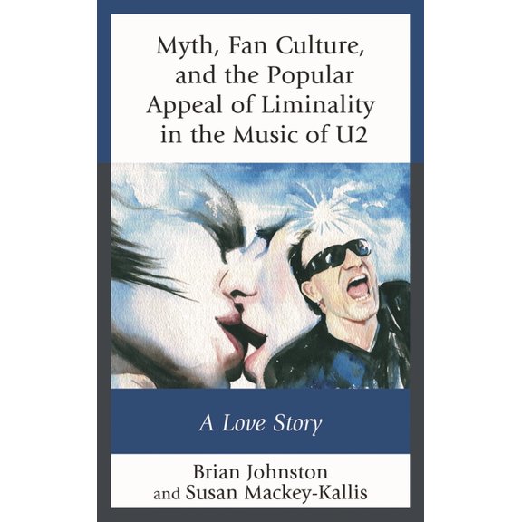 Communication Perspectives in Popular Cu Myth, Fan Culture, and the Popular Appeal of Liminality in the Music of U2: A Love Story, (Paperback)