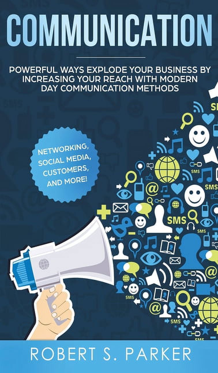 Communication: Powerful Ways Explode Your Business by Increasing your Reach with Modern Day Communication Methods. Networking, Social Media, Customers, and more! (Hardcover)