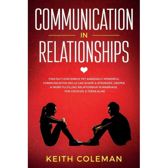 Communication in Relationships: Find Out How Simple Yet Amazingly Powerful Communication Skills Can Shape a Stronger, De, (Paperback)