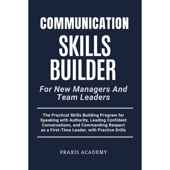 Communication Skills Builder For New Managers And Team Leaders: The Practical Skills Building Program for Speaking with , (Paperback)