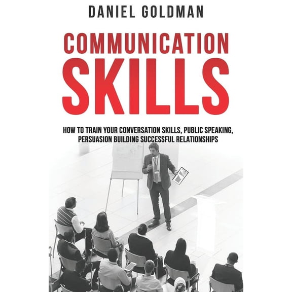 Communication Skills: How to Train your Conversation Skills, Public Speaking, Persuasion Building Successful Relationships (Paperback)