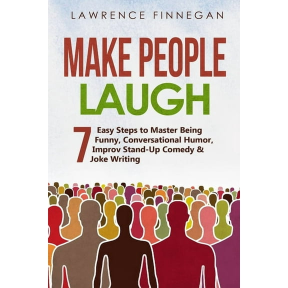 Communication Skills Make People Laugh: 7 Easy Steps to Master Being Funny, Conversational Humor, Improv Stand-Up Comedy & Joke Writing, Book 5, (Paperback)