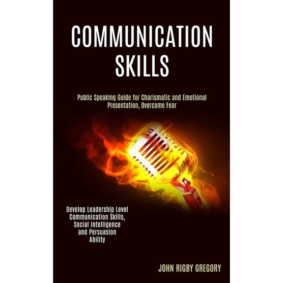 Communication Skills: Public Speaking Guide for Charismatic and Emotional Presentation, Overcome Fear (Develop Leadership Level Communication Skills, Social Intelligence and Persuasion Ability) (Paper