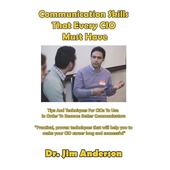 Communication Skills That Every CIO Must Have: Tips And Techniques For CIOs To Use In Order To Become Better Communicators (Paperback)