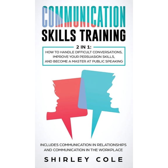 Communication Skills Training: 2 In 1: How To Handle Difficult Conversations, Improve Your Persuasion Skills, And Become A Master At Public Speaking (Hardcover)