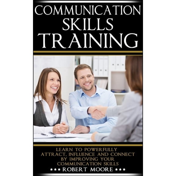 Communication Skills Training: Learn To Powerfully Attract, Influence & Connect, By Improving Your Communication Skills (Paperback)