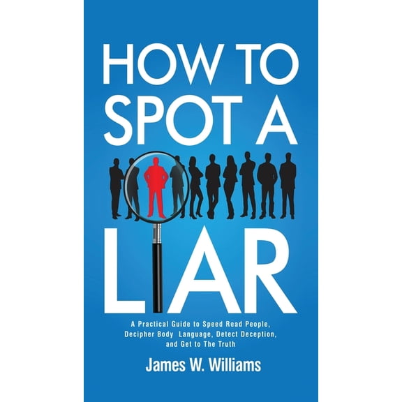 Communication Skills Training How to Spot a Liar: A Practical Guide to Speed Read People, Decipher Body Language, Detect Deception, and Get to The Tru, Book 9, (Hardcover)
