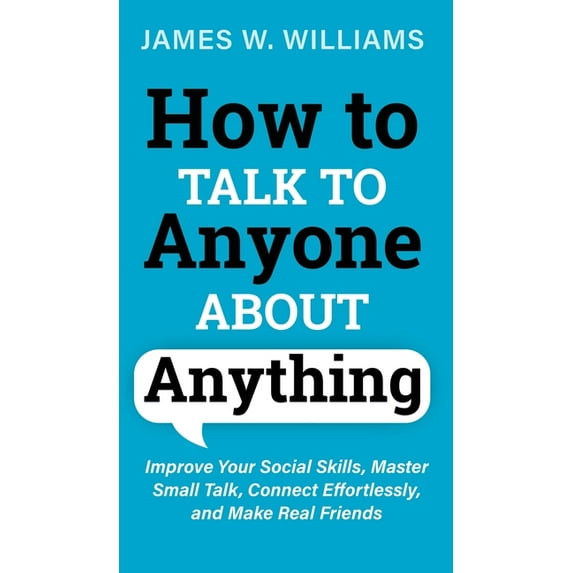Communication Skills Training How to Talk to Anyone About Anything: Improve Your Social Skills, Master Small Talk, Connect Effortlessly, and Make Real, Book 6, (Hardcover)