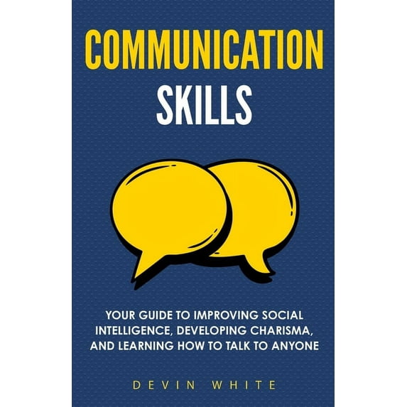 Communication Skills: Your Guide to Improving Social Intelligence, Developing Charisma, and Learning How to Talk to Anyo, (Paperback)