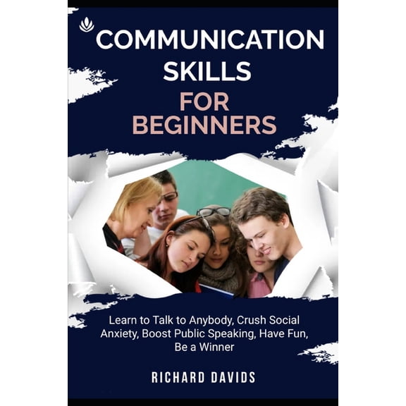 Communication Skills for Beginners: Learn to Talk to Anybody, Crush Social Anxiety, Boost Public Speaking, Have Fun, Be a Winner (Paperback)