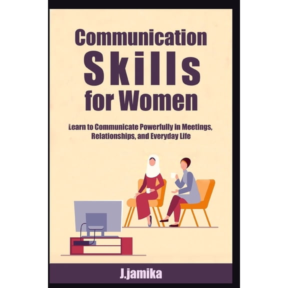 Communication Skills for Women: Learn to Communicate Powerfully in Meetings, Relationships, and Everyday Life, (Paperback)