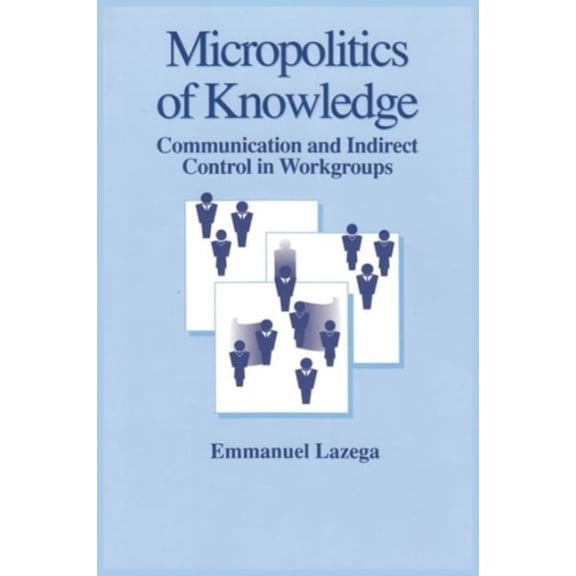 Pre-Owned The Micropolitics of Knowledge: Communication and Indirect Control in Workgroups (Hardcover) 0202304264 9780202304267