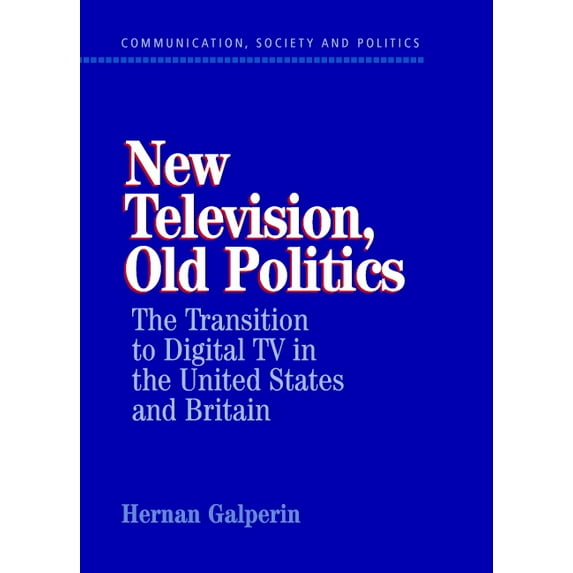 Communication, Society and Politics New Television, Old Politics: The Transition to Digital TV in the United States and Britain, (Hardcover)
