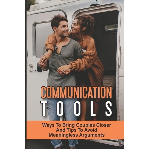 Communication Tools: Ways To Bring Couples Closer And Tips To Avoid Meaningless Arguments: How To Improve Your Relationship With Others (Paperback)