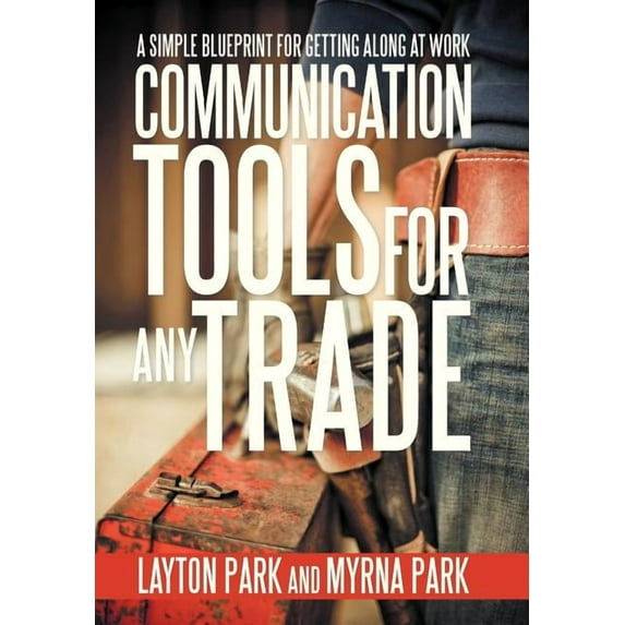 Communication Tools for Any Trade : A Simple Blueprint for Getting Along at Work