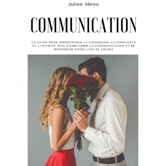 Communication: Un guide pour approfondir la connexion, la confiance et l'intimit afin d'amliorer la communic, (Paperback)