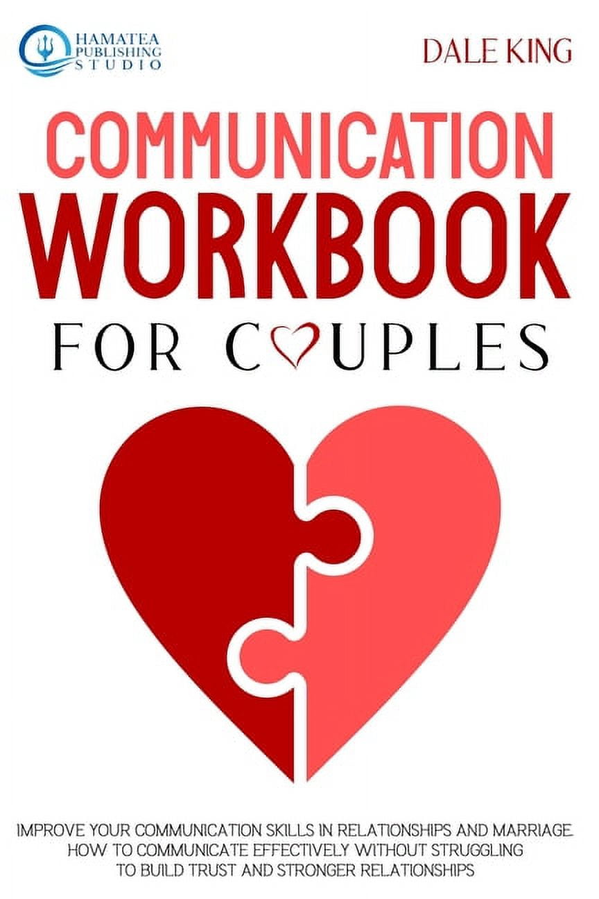 Communication Workbook for Couples: Improve Your Communication Skills in Relationships and Marriage. How to Communicate Effectively Without Struggling to Build Trust and Stronger Relationships [Book]