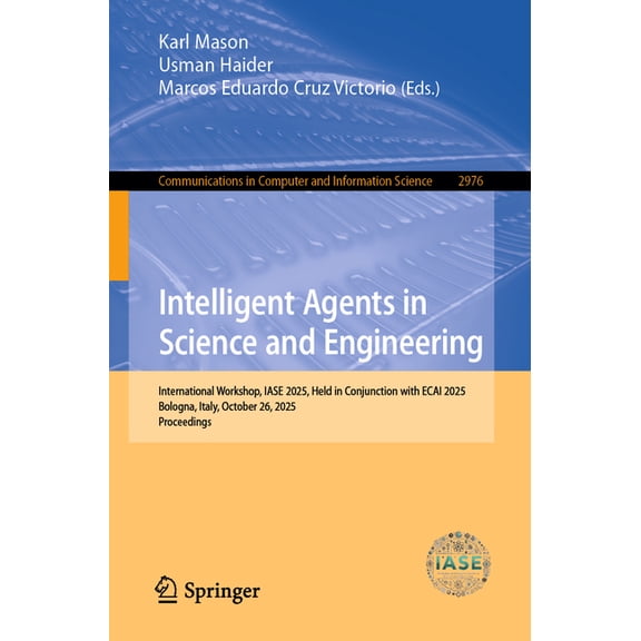 Communications in Computer and Informati Intelligent Agents in Science and Engineering: International Workshop, Iase 2025, Held in Conjunction with Ecai 2025, Bo, Book 2976, (Paperback)