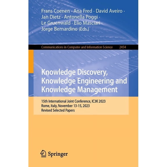 Communications in Computer and Informati Knowledge Discovery, Knowledge Engineering and Knowledge Management: 15th International Joint Conference, Ic3k 2023, Rom, Book 2454, (Paperback)