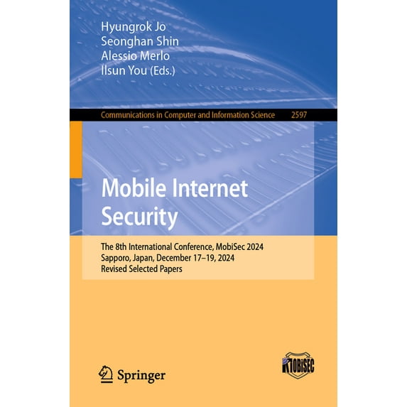 Communications in Computer and Informati Mobile Internet Security: The 8th International Conference, Mobisec 2024, Sapporo, Japan, December 17-19, 2024, Revised , Book 2597, (Paperback)