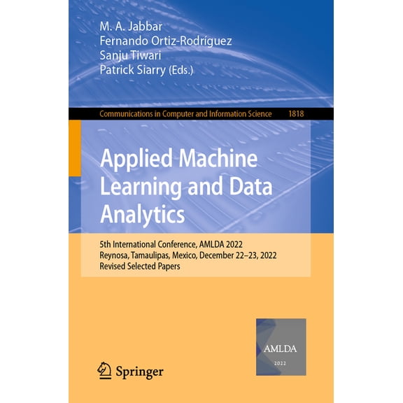 Communications in Computer and Informati Applied Machine Learning and Data Analytics: 5th International Conference, Amlda 2022, Reynosa, Tamaulipas, Mexico, Dece, Book 1818, (Paperback)